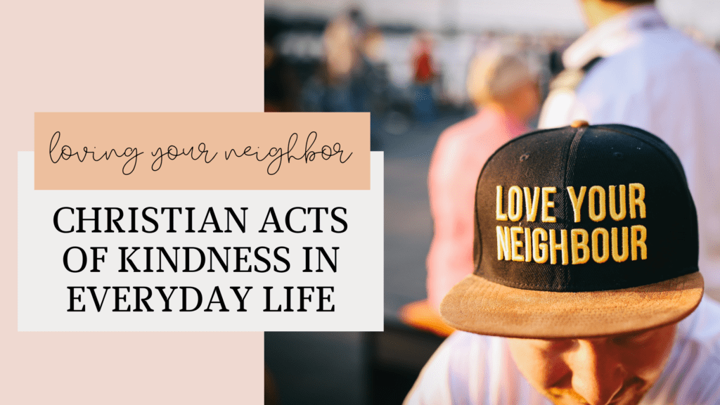 Loving Your Neighbor: Christian Acts of Kindness in Everyday Life